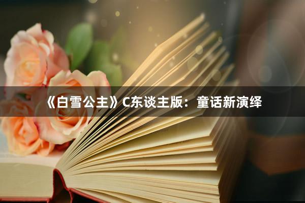 《白雪公主》C东谈主版:童话新演绎